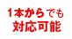 1本からでも  対応可能